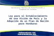 Secretaría Técnica de Planificación y Cooperación Externa Ley para el Establecimiento de una Visión de País y la Adopción de un Plan de Nación para Honduras