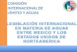 COMISIÓN INTERNACIONAL DE LÍMITES Y AGUAS. LEGISLACIÓN DE AGUAS NACIONALES EN MÉXICO Ley de Aguas Nacionales Tratados Internacionales Distritos de Riego