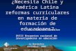 ¿Necesita Chile y América Latina reformas curriculares en materia de formación de educadores? Luis Eduardo González XVIII Encuentro nacional de investigadores