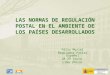 LAS NORMAS DE REGULACIÓN POSTAL EN EL AMBIENTE DE LOS PAÍSES DESARROLLADOS Félix Muriel Regulador Postal Español 28-29 junio Lima (Perú)