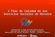 1 I Plan de Calidad de los Servicios Sociales de Navarra Presentación a cargo de Pilar García García Directora del Servicio de Calidad e Inspección Departamento