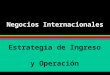 Negocios Internacionales Estrategia de Ingreso y Operación