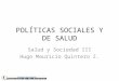 POLÍTICAS SOCIALES Y DE SALUD Salud y Sociedad III Hugo Mauricio Quintero Z