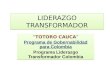 LIDERAZGO TRANSFORMADOR TOTORO CAUCA Programa de Gobernabilidad para Colombia Programa Liderazgo Transformador Colombia TOTORO CAUCA Programa de Gobernabilidad