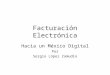 Facturación Electrónica Hacia un México Digital Por Sergio López Zamudio