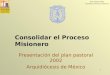 Plan Pastoral 2002 Consolidar el Proceso misionero 1 Presentación del plan pastoral 2002 Arquidiócesis de México Consolidar el Proceso Misionero