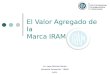 El Valor Agregado de la Marca IRAM Lic. Juan Manuel Borda Gerencia Comercial – IRAM 2011