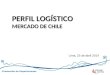 Promoción de Exportaciones Lima, 23 de abril 2014 PERFIL LOGÍSTICO MERCADO DE CHILE