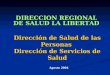 DIRECCION REGIONAL DE SALUD LA LIBERTAD Agosto 2004 Dirección de Salud de las Personas Dirección de Servicios de Salud
