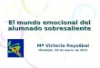 El mundo emocional del alumnado sobresaliente Mª Victoria Reyzábal Mazatlán, 24 de marzo de 2012