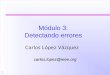 1 Módulo 3: Detectando errores Carlos López Vázquez carlos.lopez@ieee.org