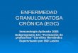 ENFERMEDAD GRANULOMATOSA CRÓNICA (EGC) Inmunología Aplicada 1065 Subprograma 121 Formación de profesores Carolina Hernández Supervisado por MD Lastra