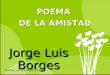 Jorge Luis Borges POEMA DE LA AMISTAD Montaje: Asunción Perelló Senent