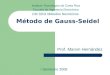 Método de Gauss-Seidel Prof. Marvin Hernández I Semestre 2008 Instituto Tecnológico de Costa Rica Escuela de Ingeniería Electrónica CM 3201 Métodos Numéricos