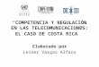 “COMPETENCIA Y REGULACIÓN EN LAS TELECOMUNICACIONES: EL CASO DE COSTA RICA” Elaborado por Leiner Vargas Alfaro