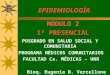 EPIDEMIOLOGÍA MÓDULO 2 1ª PRESENCIAL POSGRADO EN SALUD SOCIAL Y COMUNITARIA PROGRAMA MÉDICOS COMUNITARIOS FACULTAD Cs. MÉDICAS – UNR Bioq. Eugenia B. Vercellone