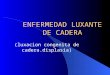 ENFERMEDAD LUXANTE DE CADERA (luxacion congenita de cadera.displasia)