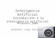 Inteligencia Artificial Introducción a la inteligencia artificial Primavera 2008 profesor: Luigi Ceccaroni