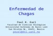 Enfermedad de Chagas Paul R. Earl Facultad de Ciencias Biológicas Universidad Autónoma de Nuevo León San Nicolás NL, 66451, Mexico pearl@dsi.uanl.mx pearl@dsi.uanl.mx