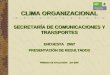 CLIMA ORGANIZACIONAL SECRETARÍA DE COMUNICACIONES Y TRANSPORTES ENCUESTA 2007 PRESENTACIÓN DE RESULTADOS PERIODO DE APLICACIÓN JUN 2007 CLIMA ORGANIZACIONAL