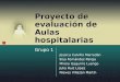 Proyecto de evaluación de Aulas hospitalarias Grupo 1 Jessica Calvillo Marrodán Elsa Fernández Pareja Mireia Izaguirre Luengo Julia Ruiz López Nieves Villazán