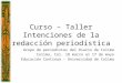 Curso – Taller Intenciones de la redacción periodística Grupo de periodistas del Diario de Colima Colima, Col. 18 marzo al 17 de mayo Educación Continua