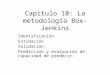 Capitulo 10: La metodología Box-Jenkins Identificación Estimación Validación Predicción y evaluación de capacidad de predecir