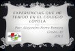 EXPERIENCIAS QUE HE TENIDO EN EL COLEGIO LOYOLA Por: Alejandro Parra Pereira Grado: 8 1 2012