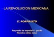LA REVOLUCION MEXICANA EL PORFIRIATO Proyecto de español 4° grado Maestra: Alma Leiva