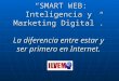 SMART WEB: Inteligencia y Marketing Digital. La diferencia entre estar y ser primero en Internet. SMART WEB: Inteligencia y Marketing Digital. La diferencia