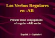 1 Present tense conjugations of regular –AR verbs Los Verbos Regulares en -AR Español 1 – Capítulo 4