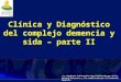 Clínica y Diagnóstico del complejo demencia y sida – parte II La siguiente información fue facilitada por el Dr. Gustavo Roncancio y fue modificada por