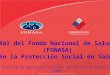 Rol del Fondo Nacional de Salud (FONASA) En la Protección Social en Salud Escuela de Gestores Sociales en Políticas Públicas 2009