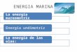 ENERGIA MARINA La energía mareomotrizEnergía undimotrízLa energía de las olas: