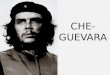CHE- GUEVARA. ¿Quién fue el Che Guevara? Ernesto Guevara, nacido el 14 de mayo de 1928 en Rosario, Argentina, fue un político, médico, escritor y periodista