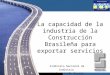 1 La capacidad de la industría de la Construcción Brasileña para exportar servicios Sindicato Nacional da Indústria da Construção Pesada
