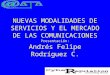 NUEVAS MODALIDADES DE SERVICIOS Y EL MERCADO DE LAS COMUNICACIONES Presentación: Andrés Felipe Rodríguez C