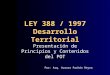 LEY 388 / 1997 Desarrollo Territorial Presentación de Principios y Contenidos del POT Por: Arq. Aurora Pachón Reyna