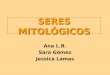 Seres mitológicos. Sara Gómez, Jessica Lamas, Ana L. B