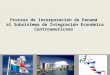 Proceso de incorporación de Panamá al Subsistema de Integración Económica Centroamericana