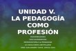 Unidad v la pedagogia como profesión