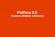 Politica 2.0 - Internet y Nuevos Medios