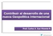 Contribuir al desarrollo de una nueva Geopolítica internacional. Prof. Carlos San Vicente