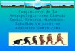 Surgimiento de la antropología como ciencia social proceso  histórico. Casos en República Dominicna