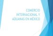 COMERCIO INTERNACIONAL Y ADUANAS EN MEXICO