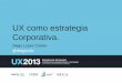 UX como estrategia Corporativa - UX2013