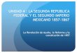 UNIDAD 4 : LA SEGUNDA REPUBLICA FEDERAL Y EL SEGUNDO IMPERIO MEXICANO 1857-1867