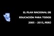 EL PLAN NACIONAL DE   EDUCACIÓN PARA TODOS  2005 – 2015, PERÚ