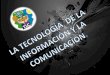 La tecnología información y comunicación