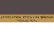 Legislacion , etica y propiedad intelectual